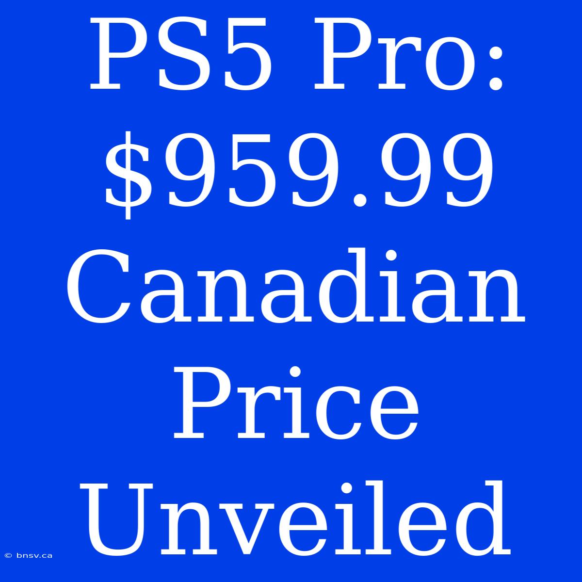 PS5 Pro: $959.99 Canadian Price Unveiled