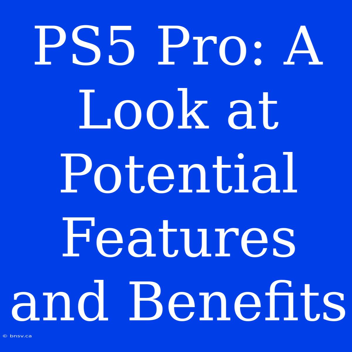 PS5 Pro: A Look At Potential Features And Benefits