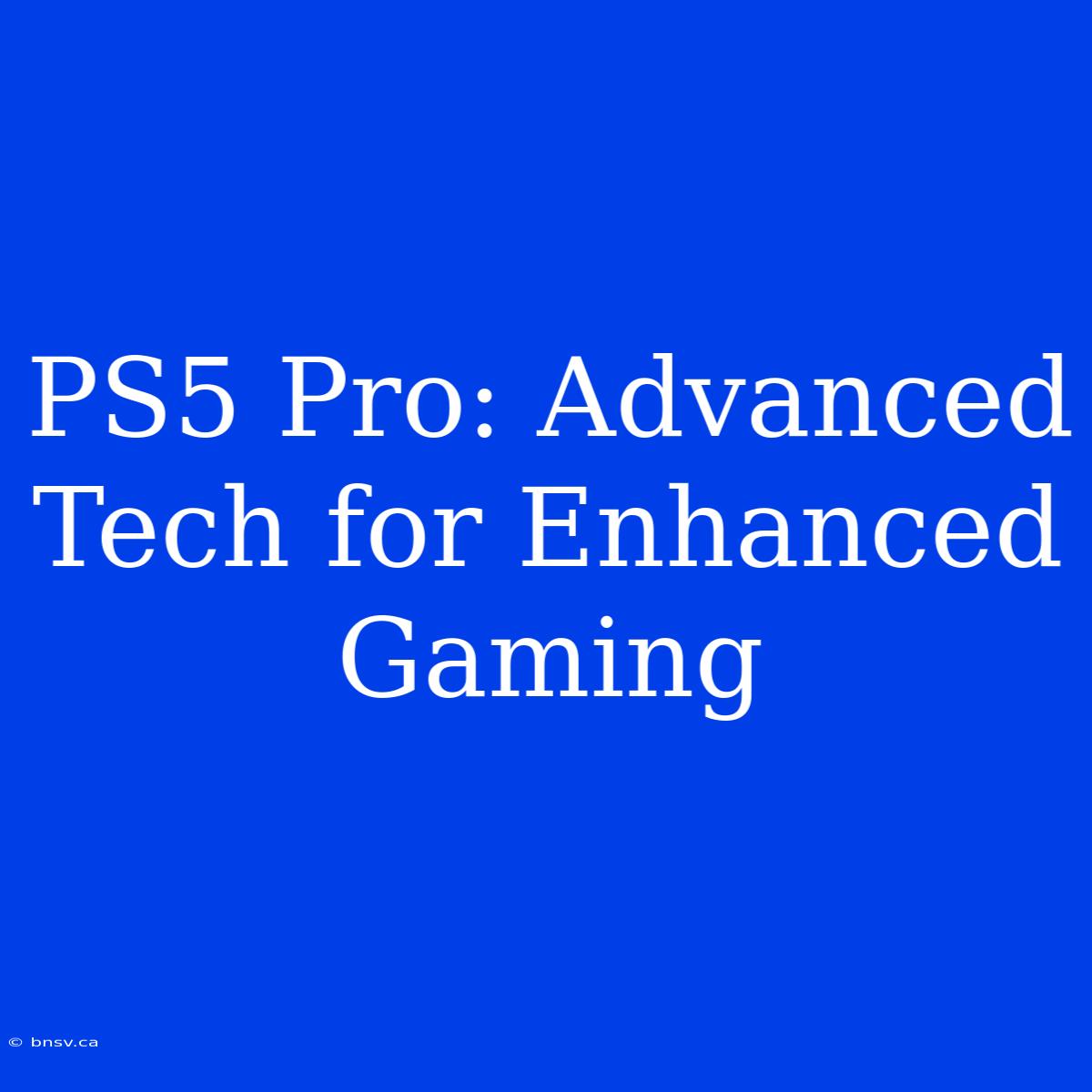 PS5 Pro: Advanced Tech For Enhanced Gaming