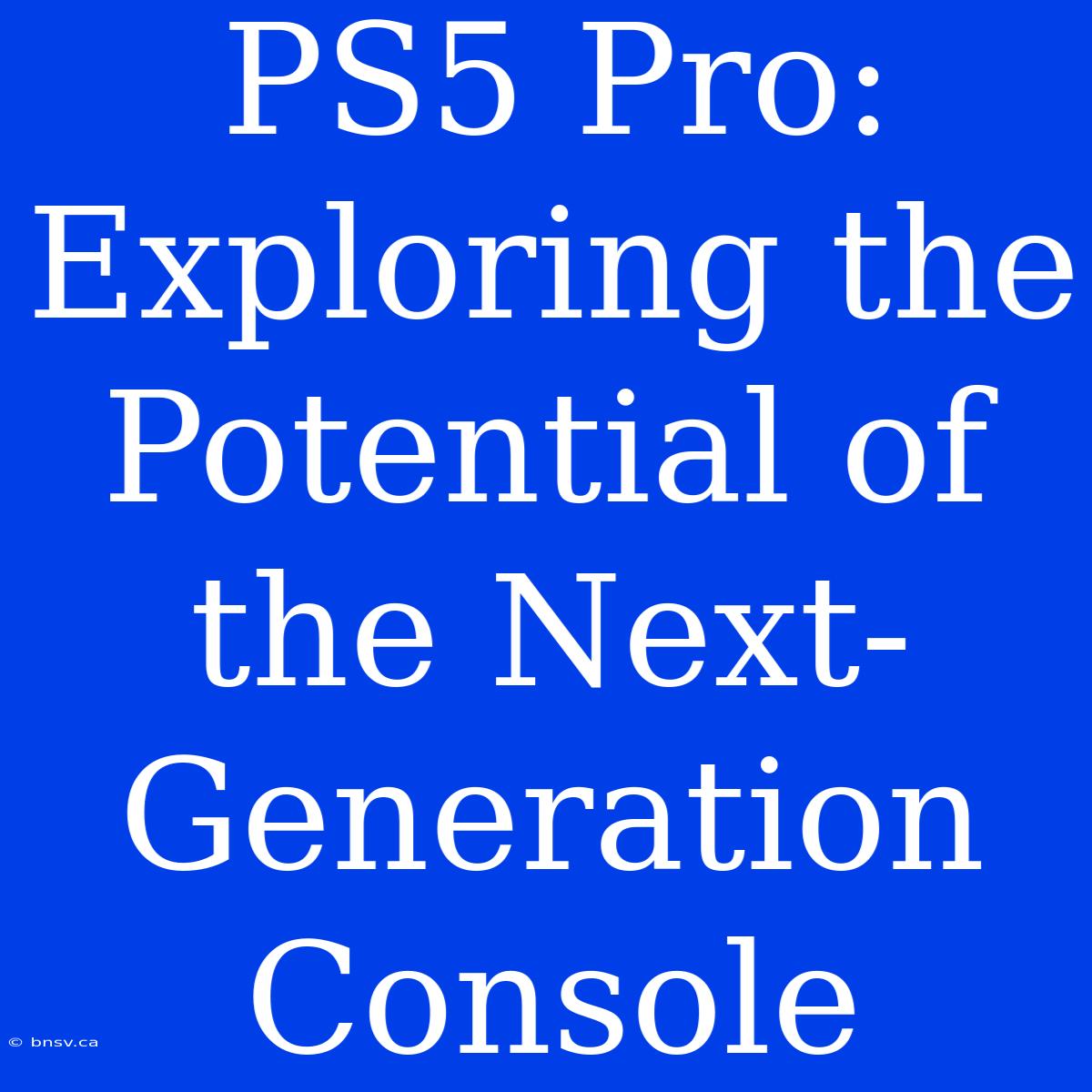 PS5 Pro: Exploring The Potential Of The Next-Generation Console