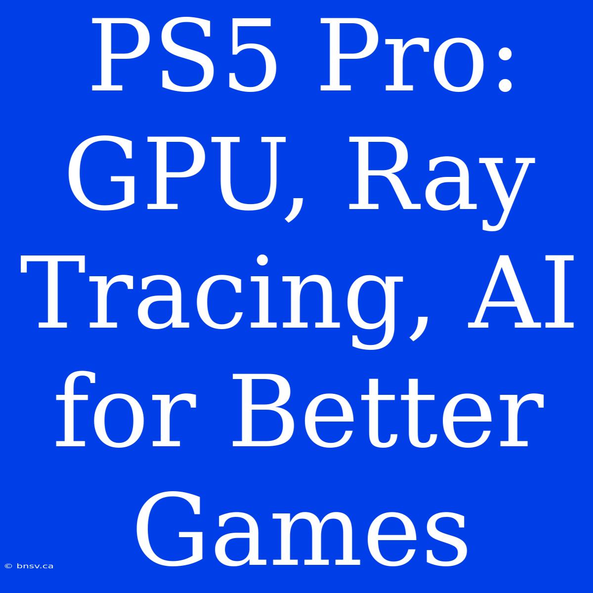 PS5 Pro:  GPU, Ray Tracing, AI For Better Games