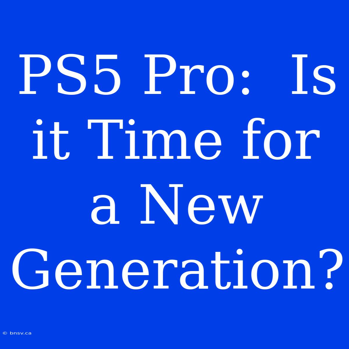 PS5 Pro:  Is It Time For A New Generation?