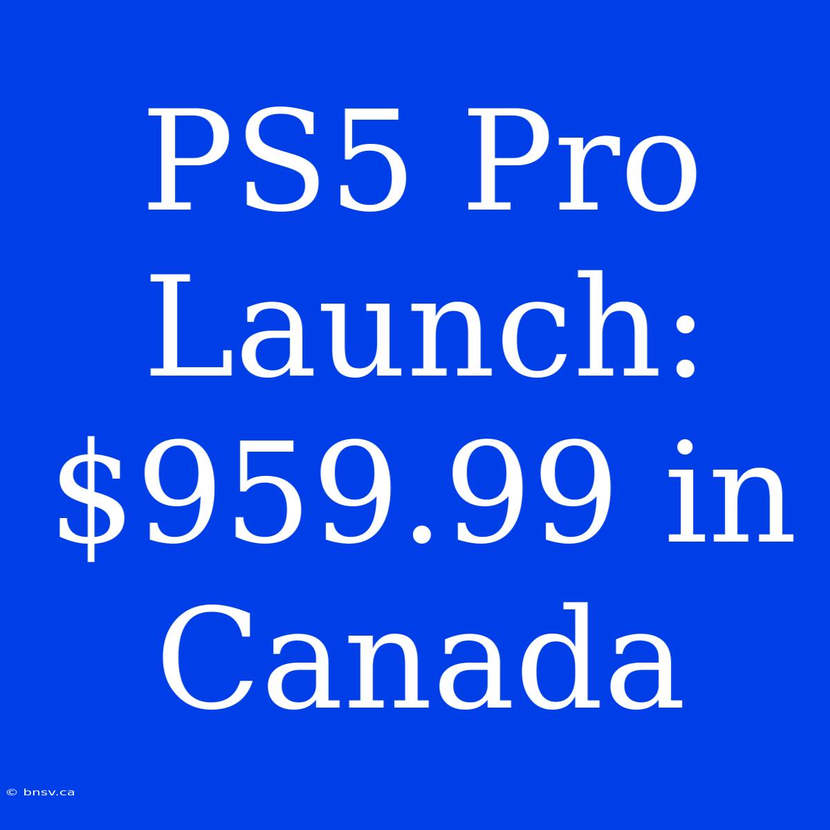 PS5 Pro Launch: $959.99 In Canada