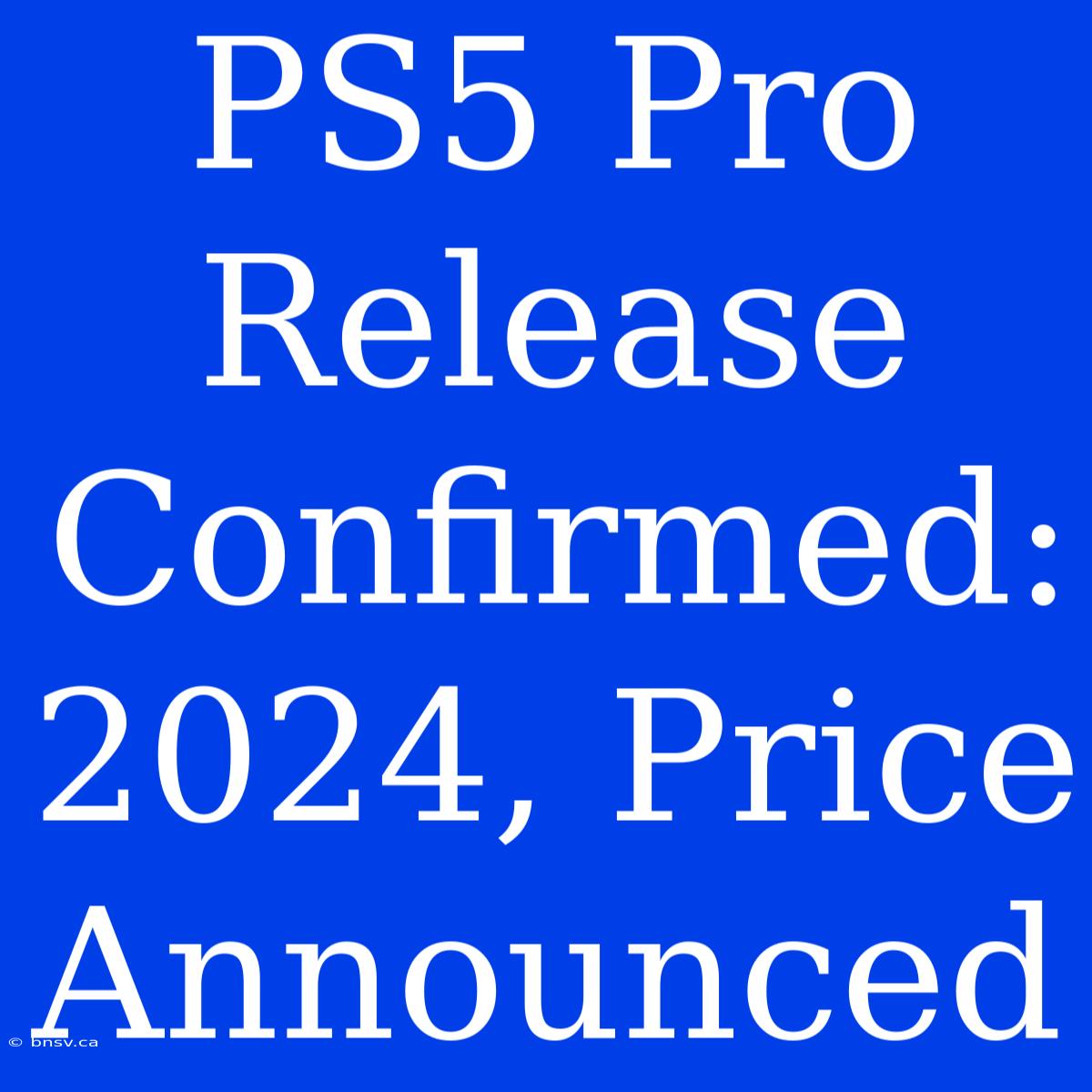 PS5 Pro Release Confirmed: 2024, Price Announced