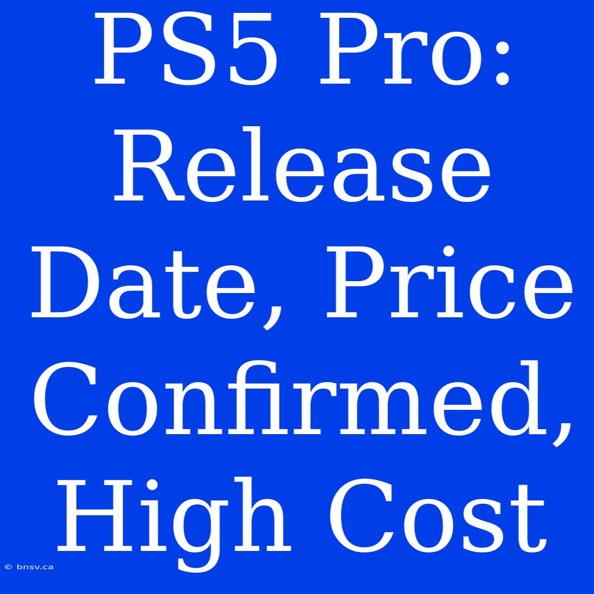 PS5 Pro: Release Date, Price Confirmed, High Cost