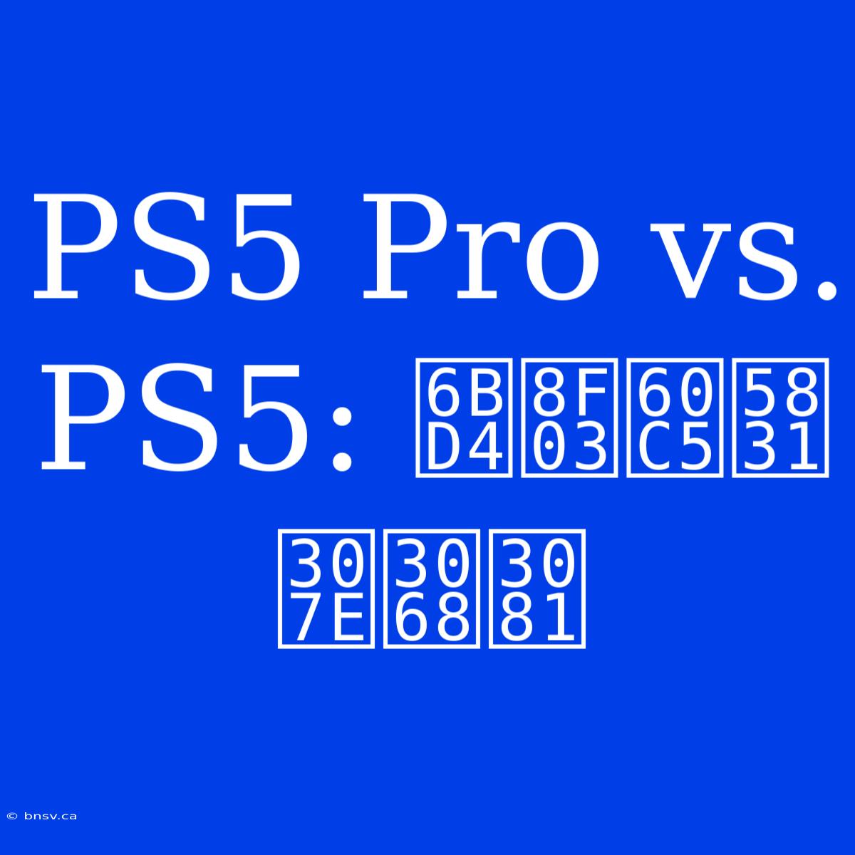 PS5 Pro Vs. PS5: 比較情報まとめ