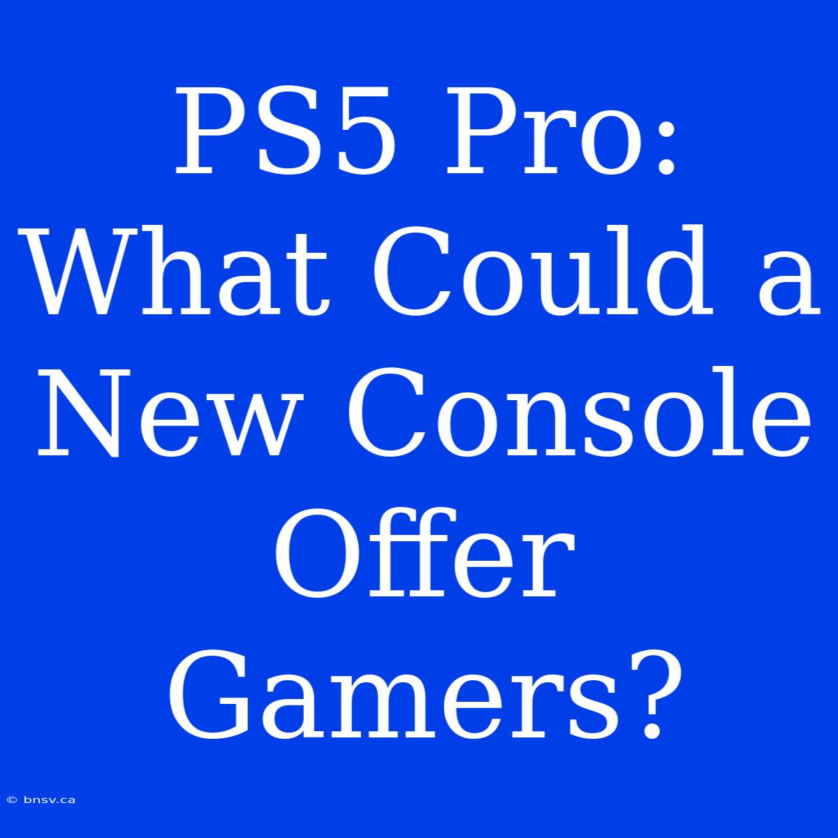 PS5 Pro: What Could A New Console Offer Gamers?