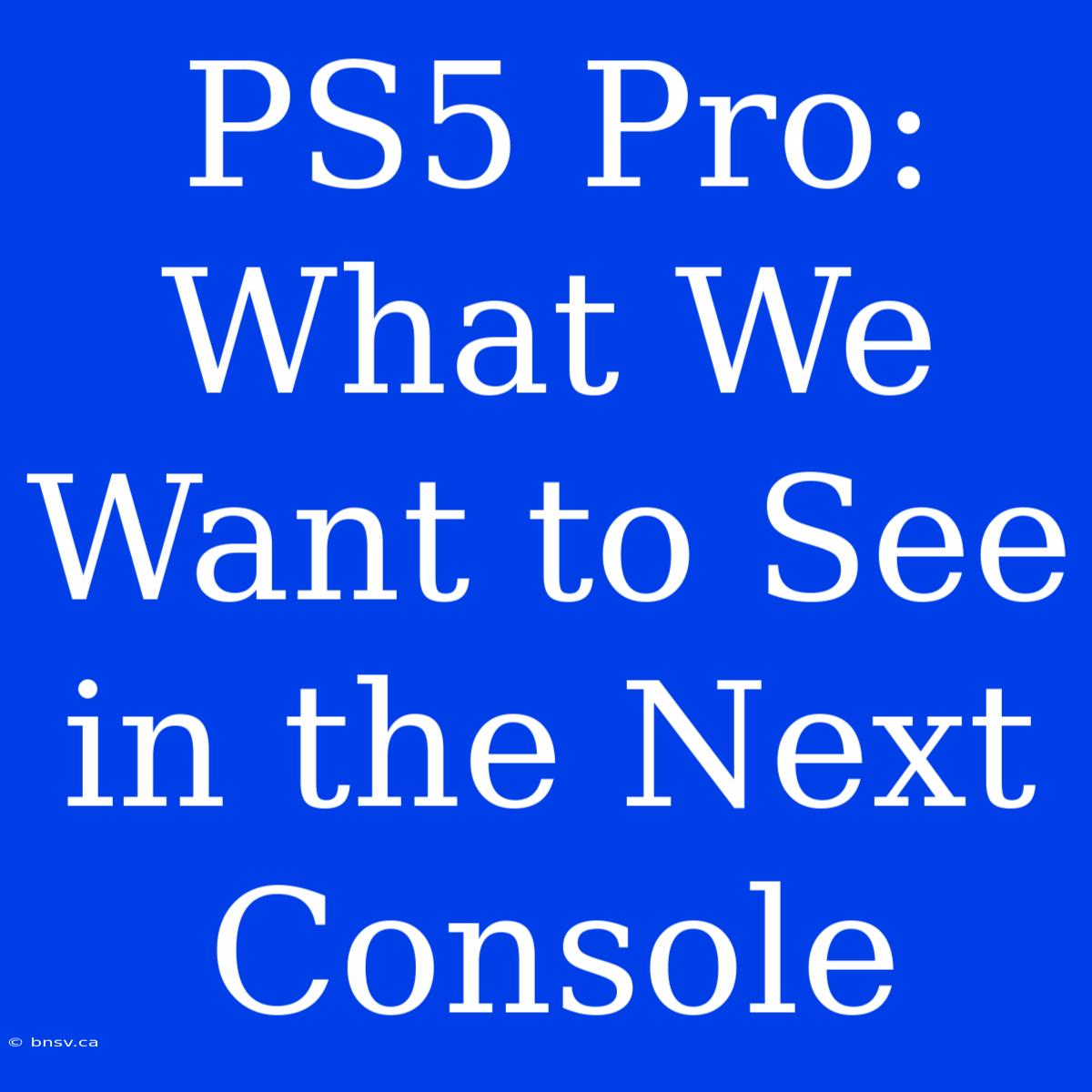 PS5 Pro: What We Want To See In The Next Console