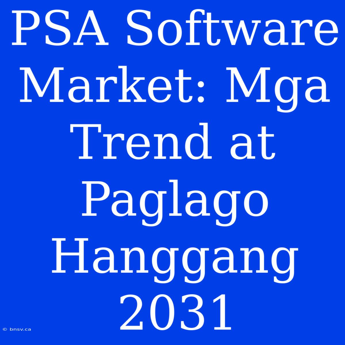 PSA Software Market: Mga Trend At Paglago Hanggang 2031