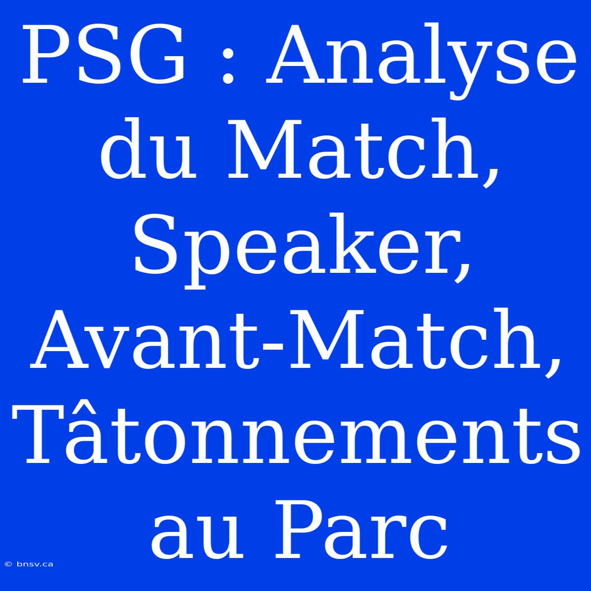 PSG : Analyse Du Match, Speaker, Avant-Match, Tâtonnements Au Parc