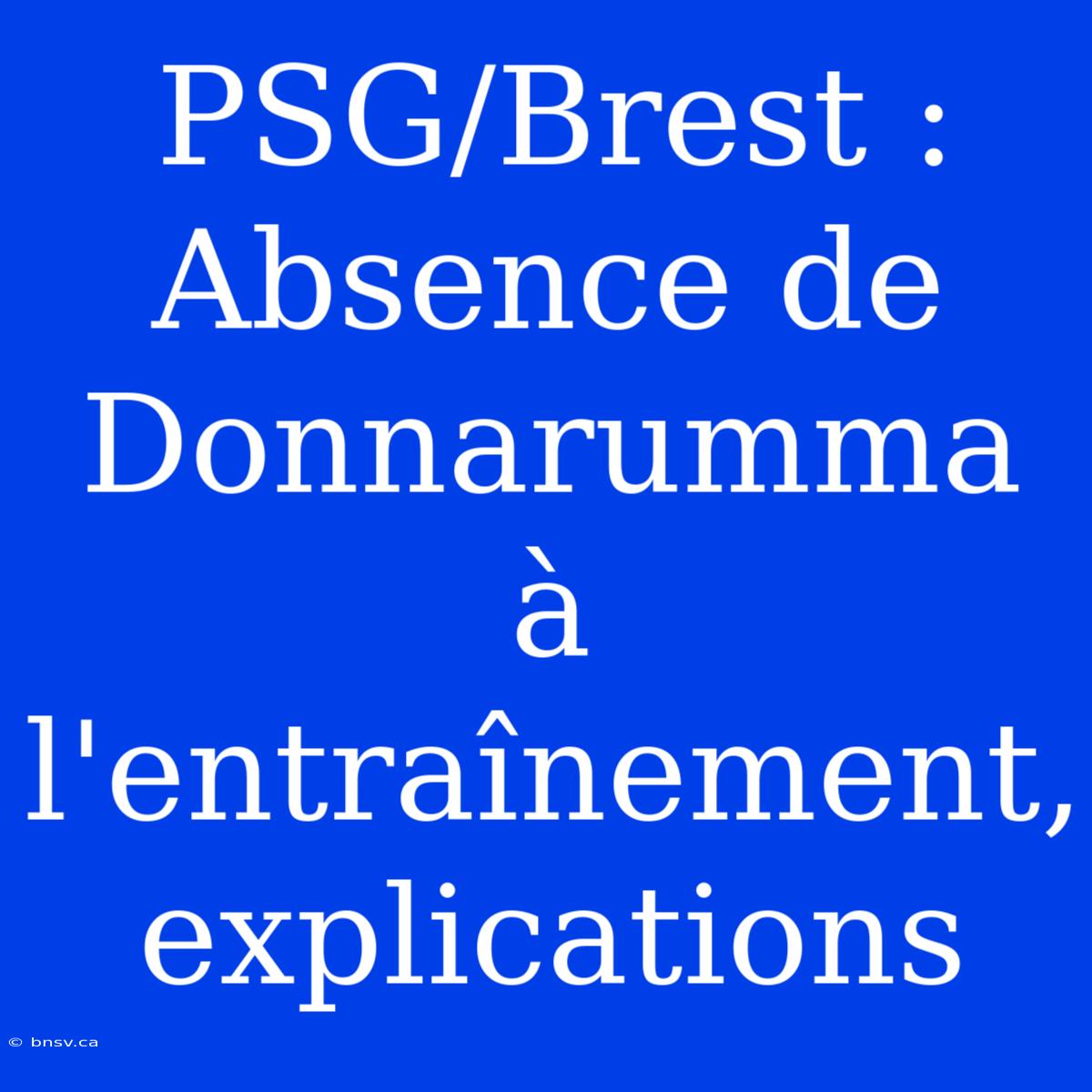 PSG/Brest : Absence De Donnarumma À L'entraînement, Explications