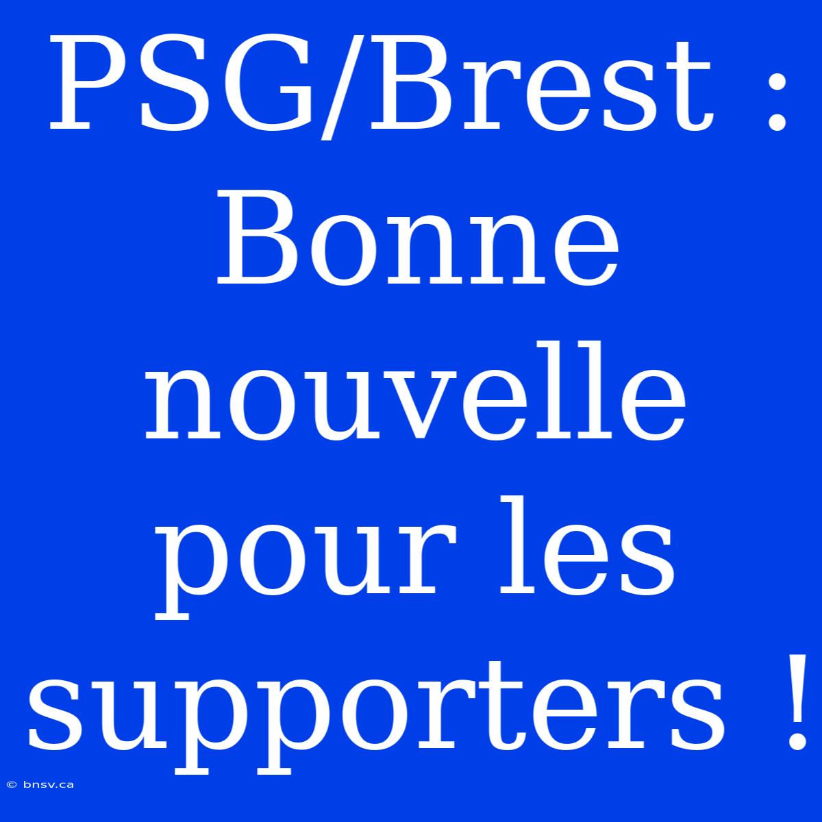 PSG/Brest : Bonne Nouvelle Pour Les Supporters !