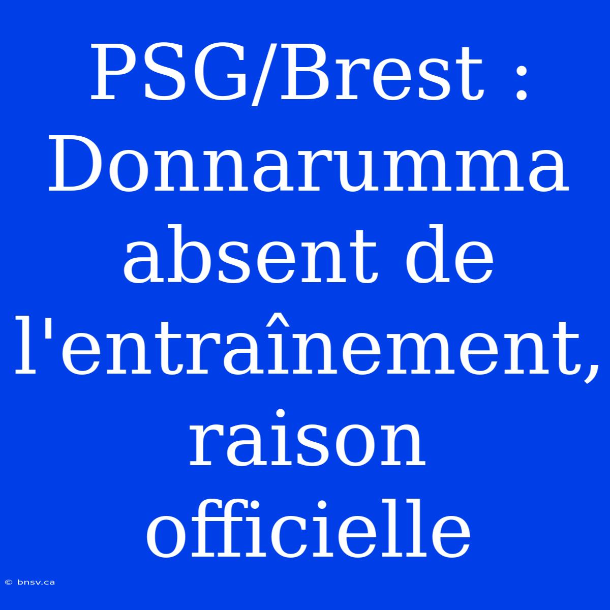 PSG/Brest : Donnarumma Absent De L'entraînement, Raison Officielle