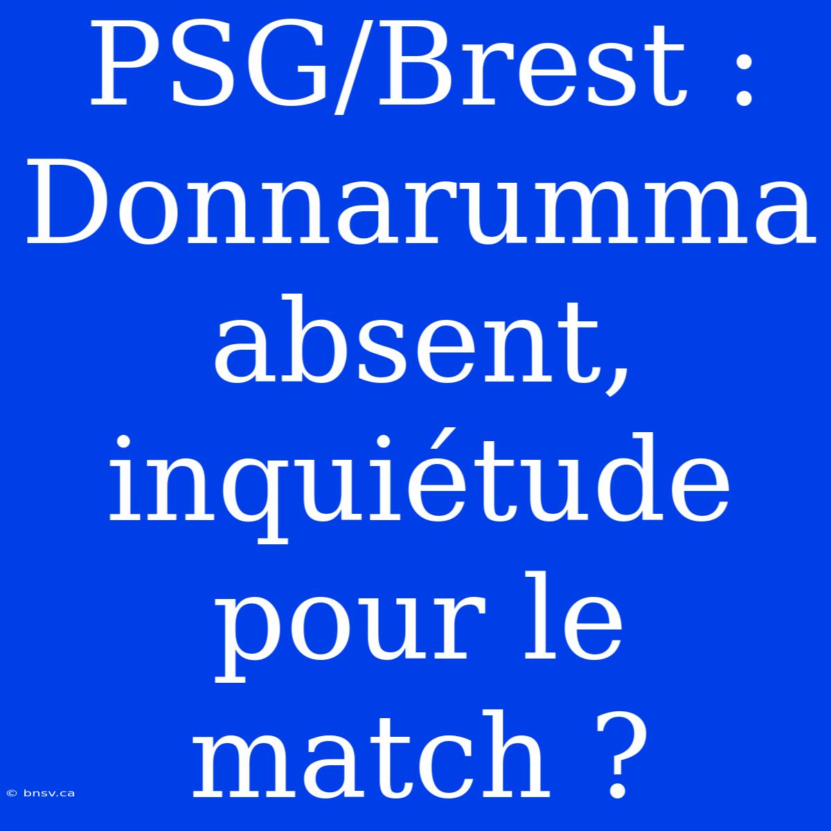 PSG/Brest : Donnarumma Absent, Inquiétude Pour Le Match ?