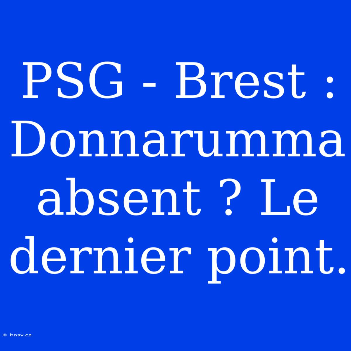 PSG - Brest : Donnarumma Absent ? Le Dernier Point.