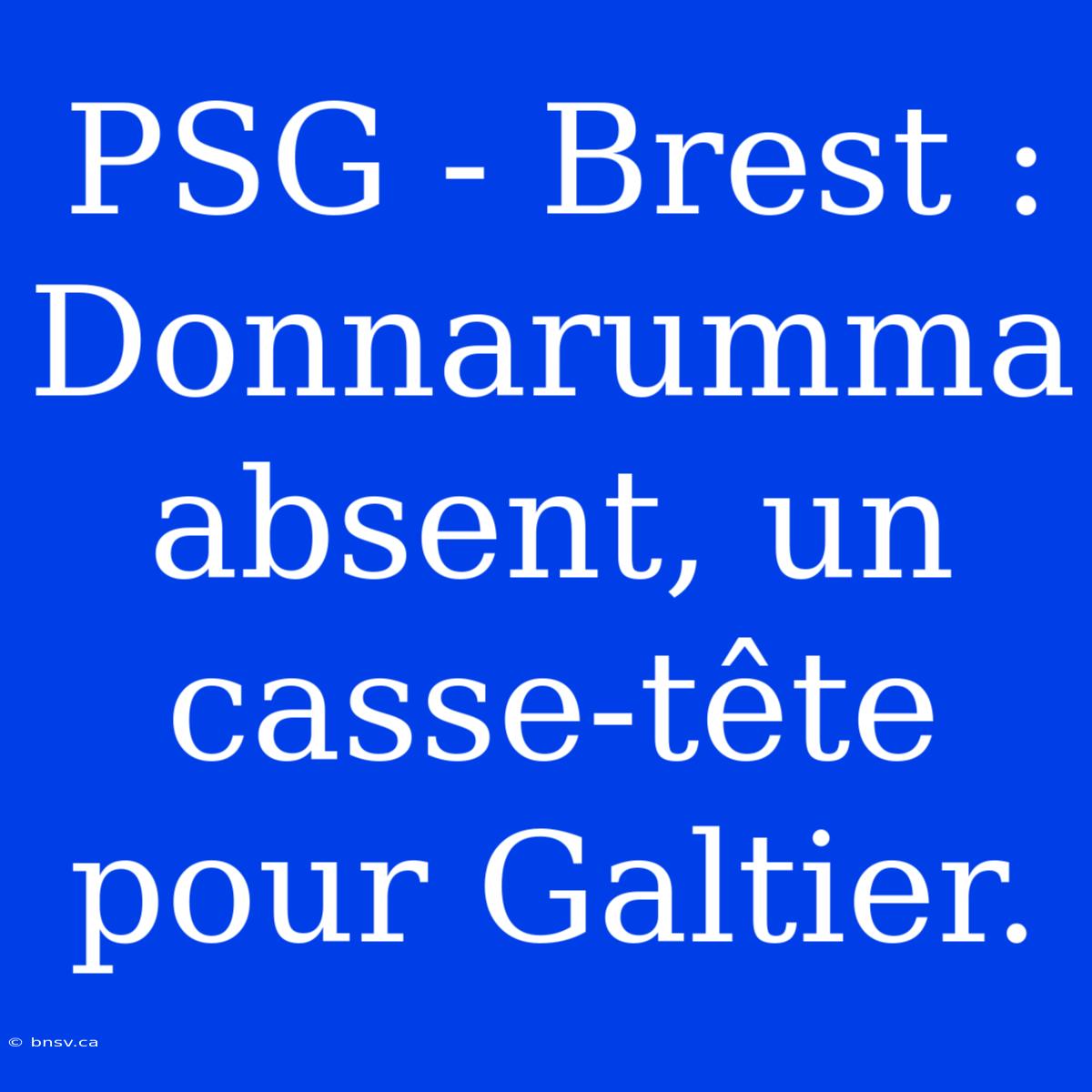 PSG - Brest : Donnarumma Absent, Un Casse-tête Pour Galtier.