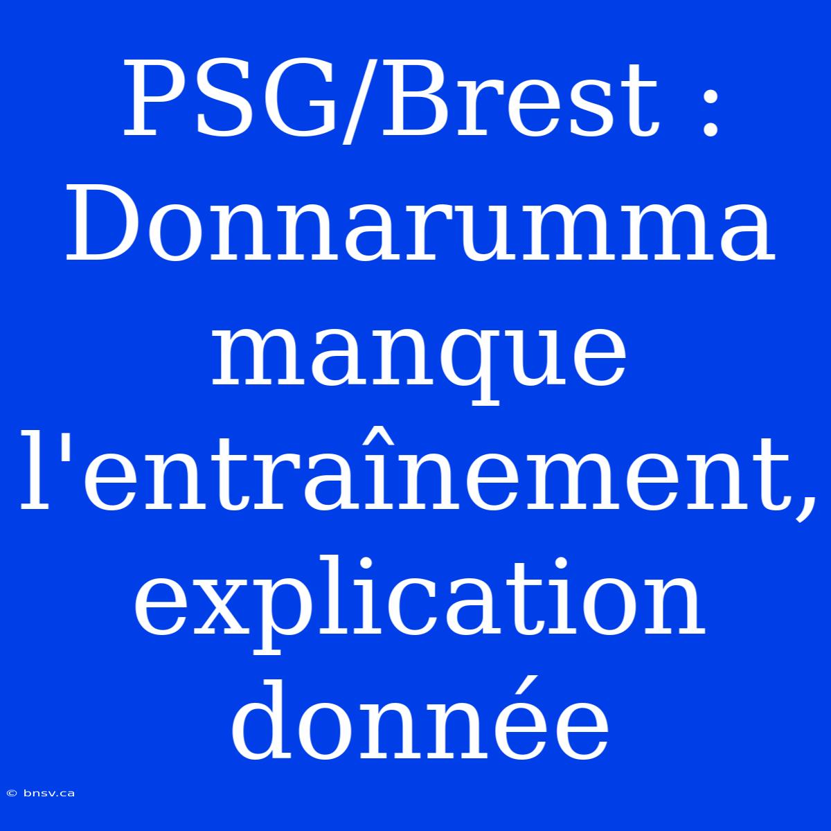 PSG/Brest : Donnarumma Manque L'entraînement, Explication Donnée