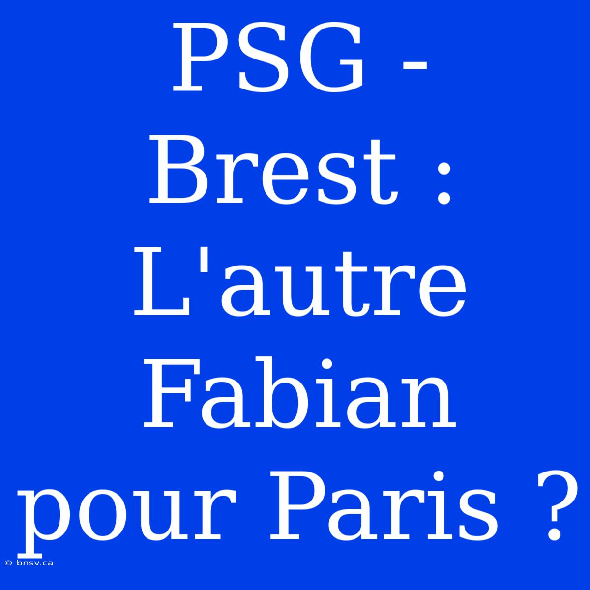 PSG - Brest : L'autre Fabian Pour Paris ?