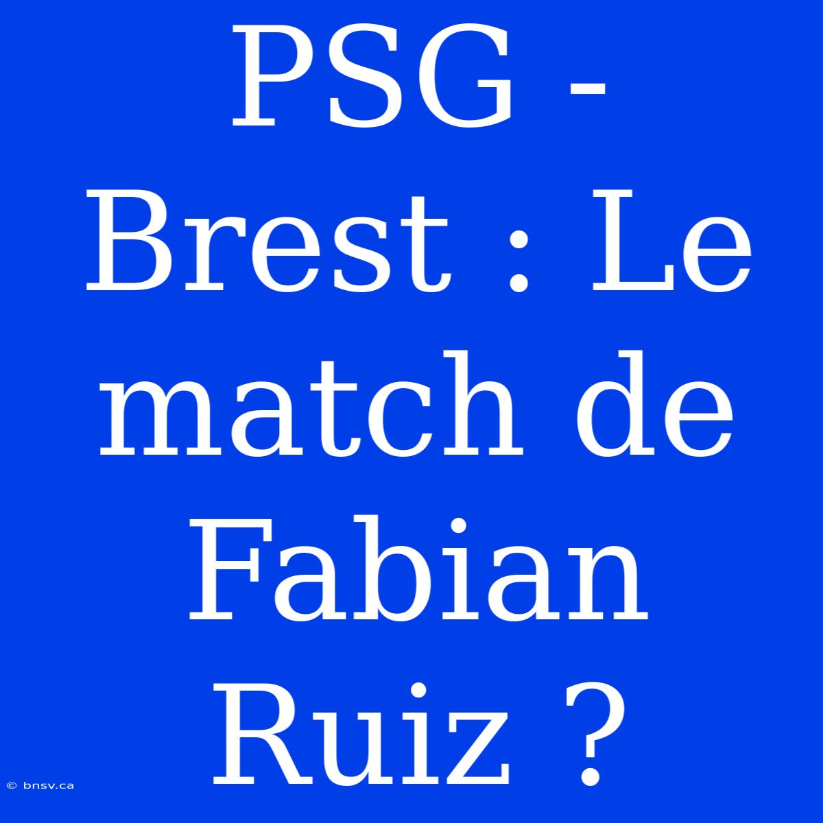 PSG - Brest : Le Match De Fabian Ruiz ?