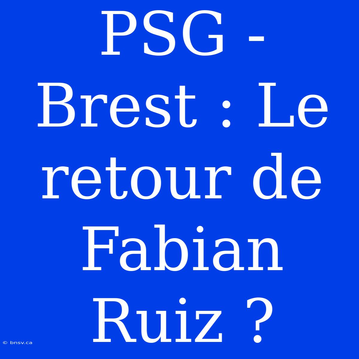 PSG - Brest : Le Retour De Fabian Ruiz ?