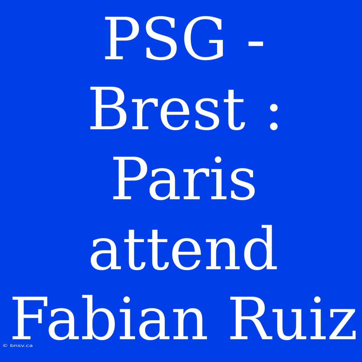 PSG - Brest : Paris Attend Fabian Ruiz