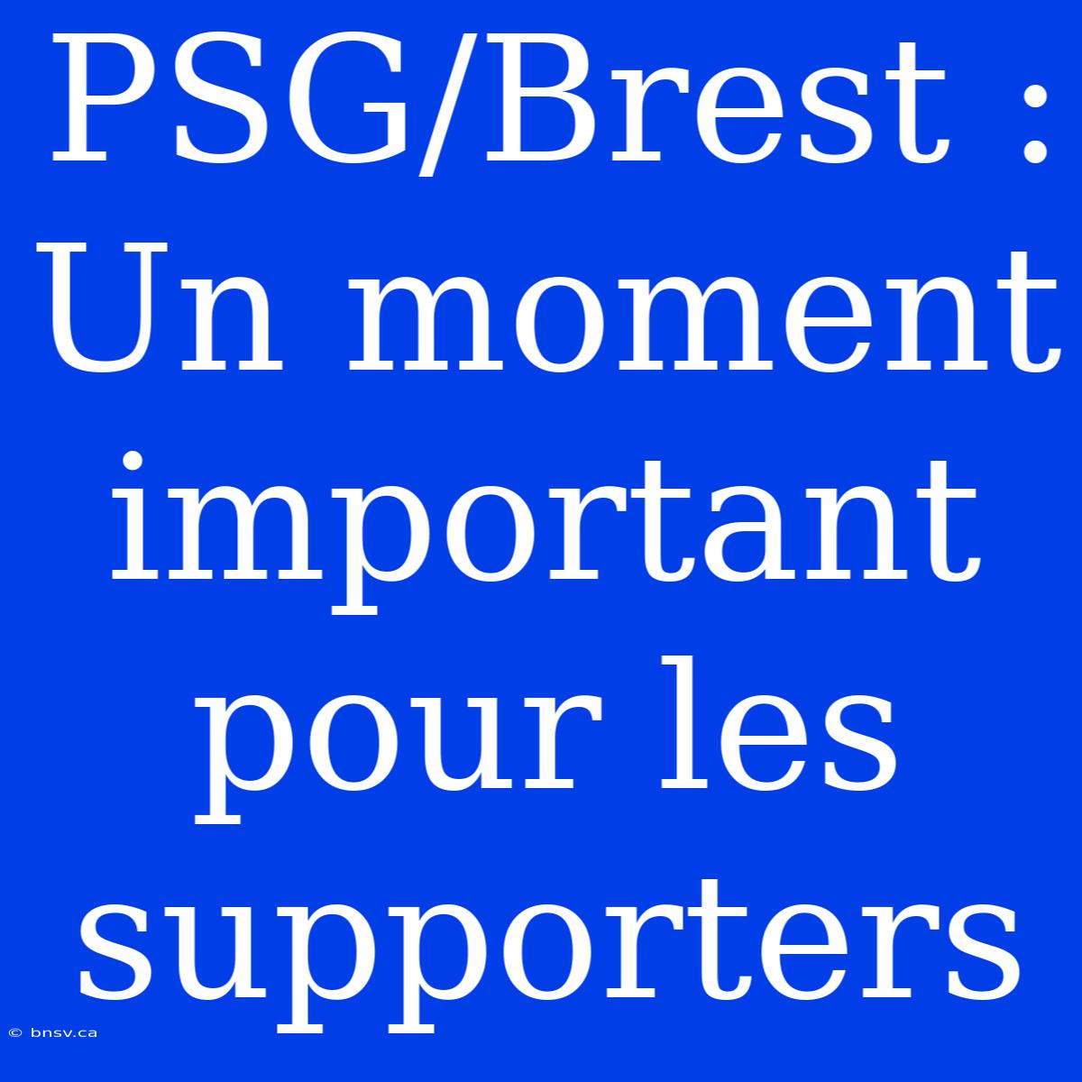 PSG/Brest : Un Moment Important Pour Les Supporters