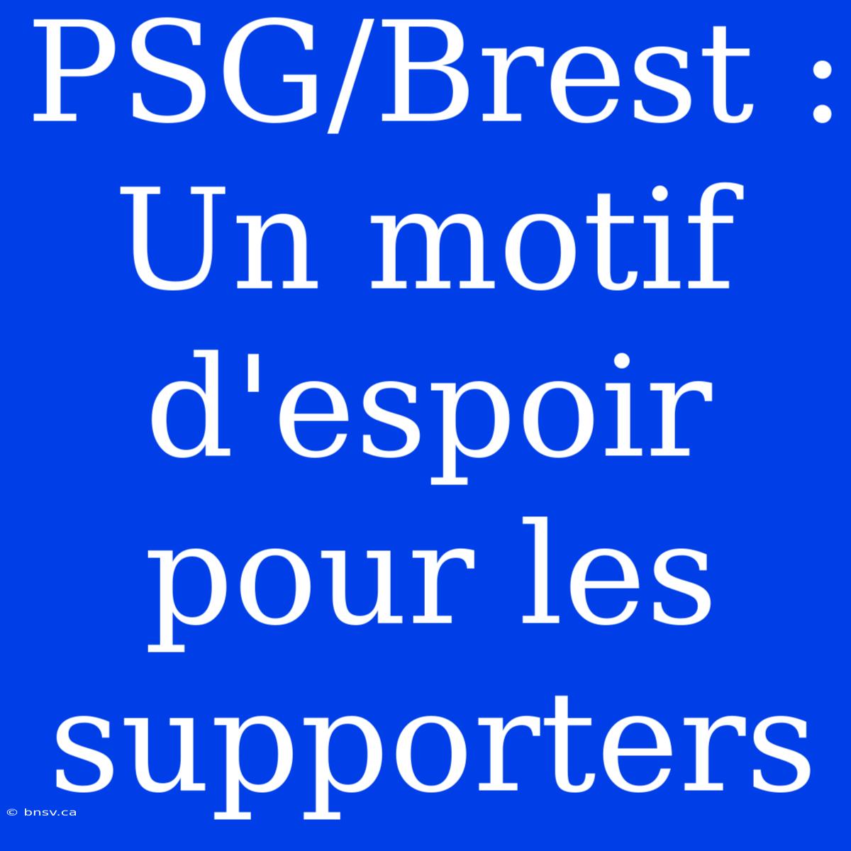 PSG/Brest : Un Motif D'espoir Pour Les Supporters