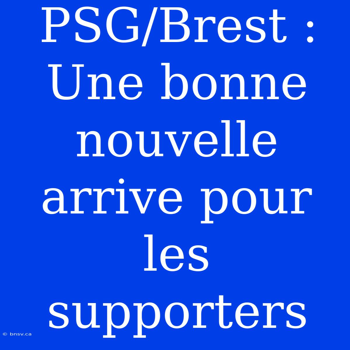 PSG/Brest : Une Bonne Nouvelle Arrive Pour Les Supporters