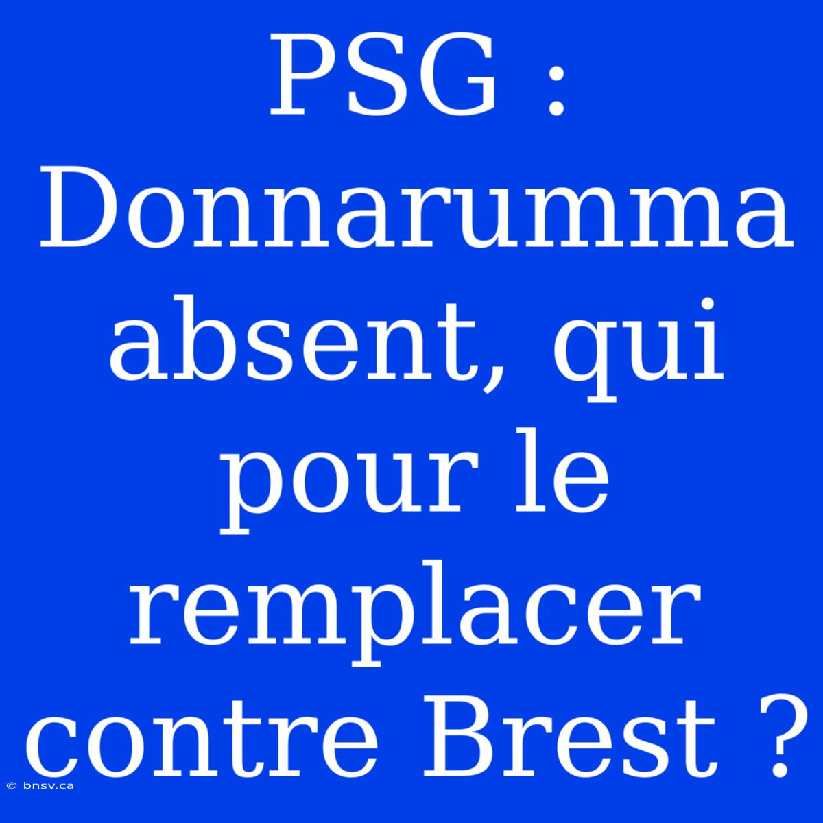 PSG : Donnarumma Absent, Qui Pour Le Remplacer Contre Brest ?