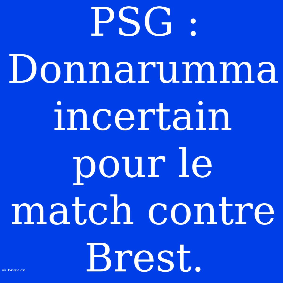 PSG : Donnarumma Incertain Pour Le Match Contre Brest.