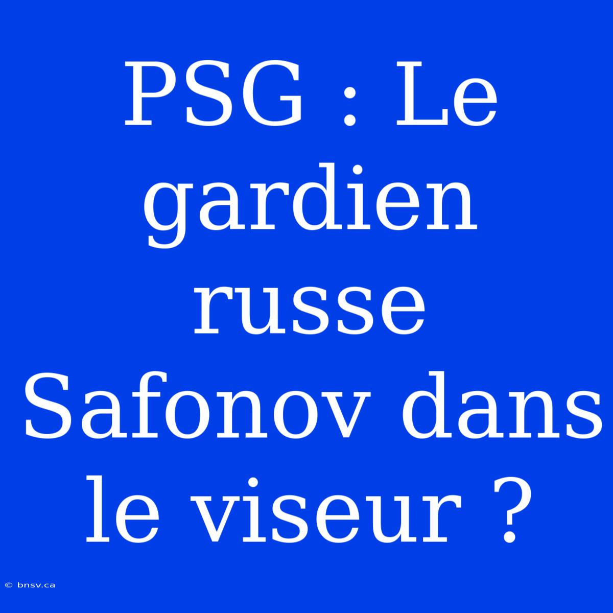 PSG : Le Gardien Russe Safonov Dans Le Viseur ?