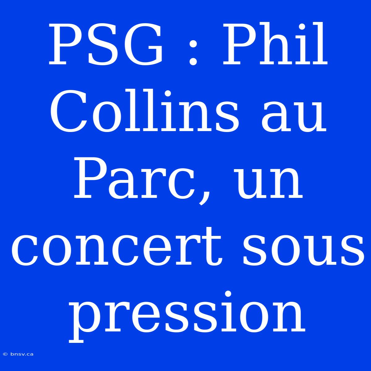 PSG : Phil Collins Au Parc, Un Concert Sous Pression