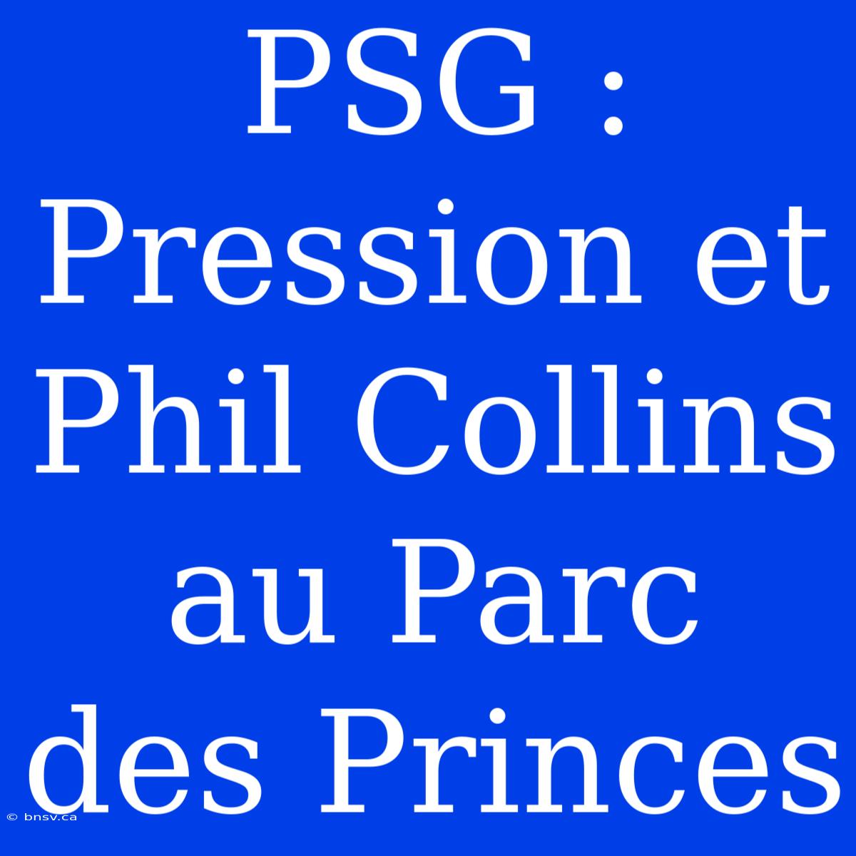 PSG :  Pression Et Phil Collins Au Parc Des Princes