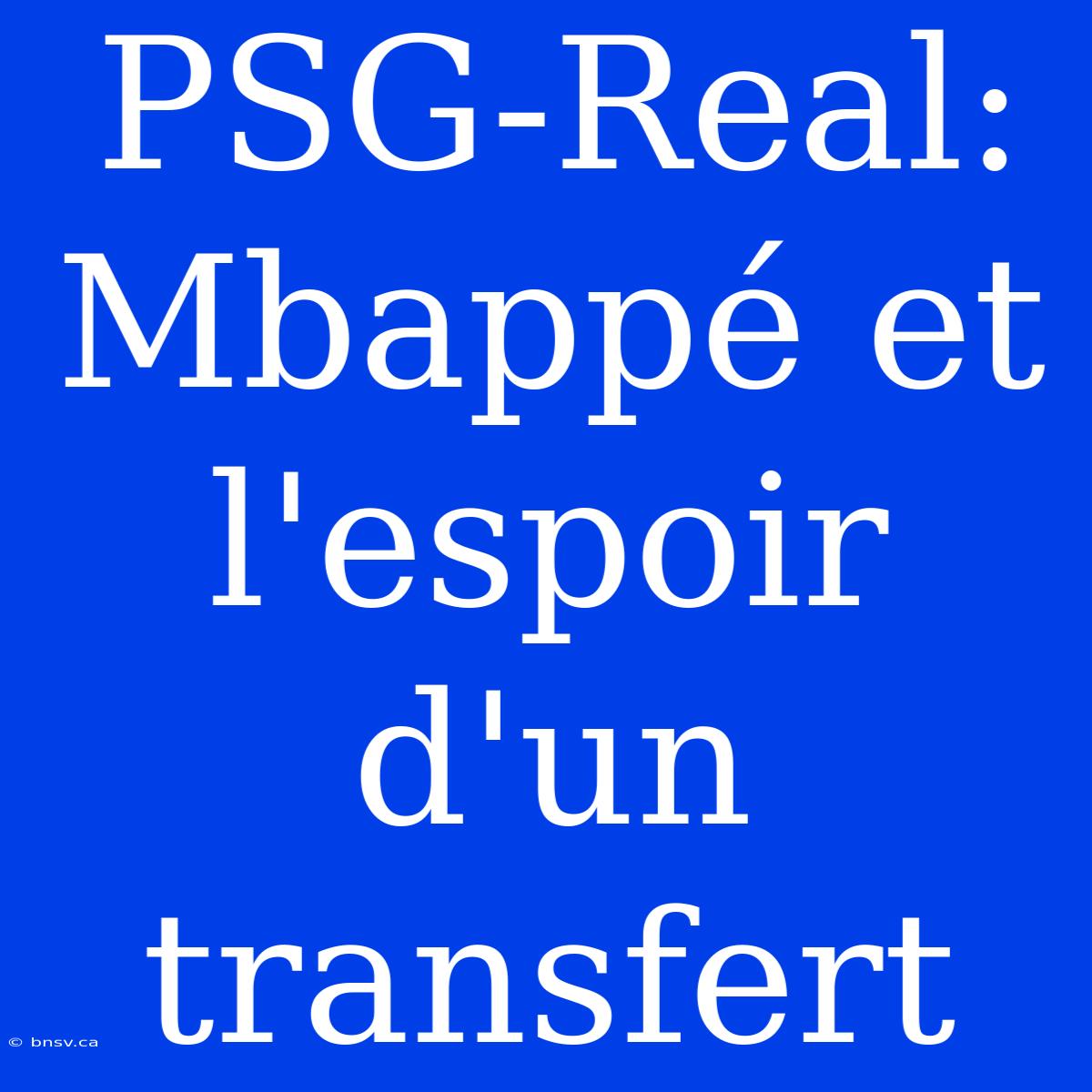 PSG-Real: Mbappé Et L'espoir D'un Transfert