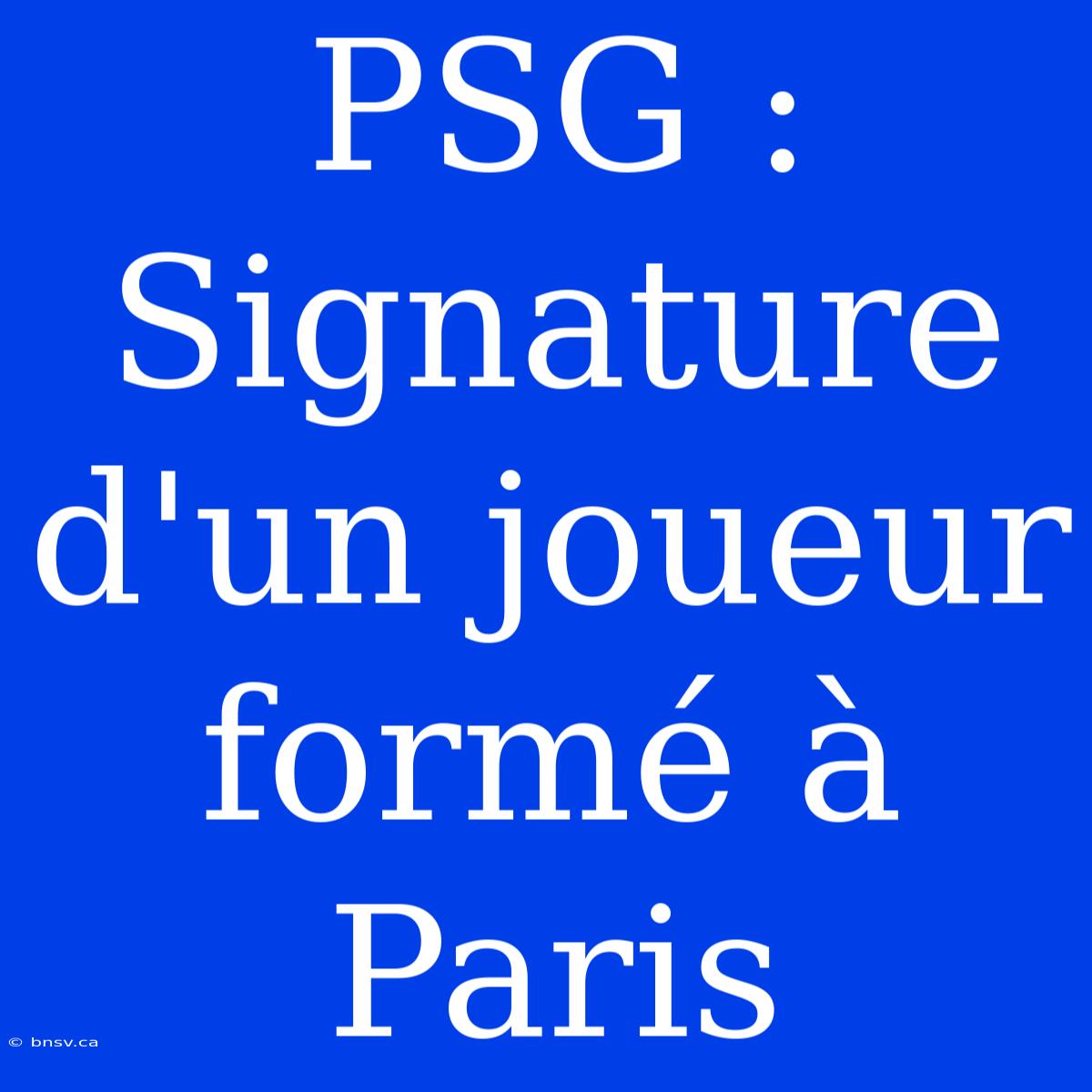 PSG : Signature D'un Joueur Formé À Paris