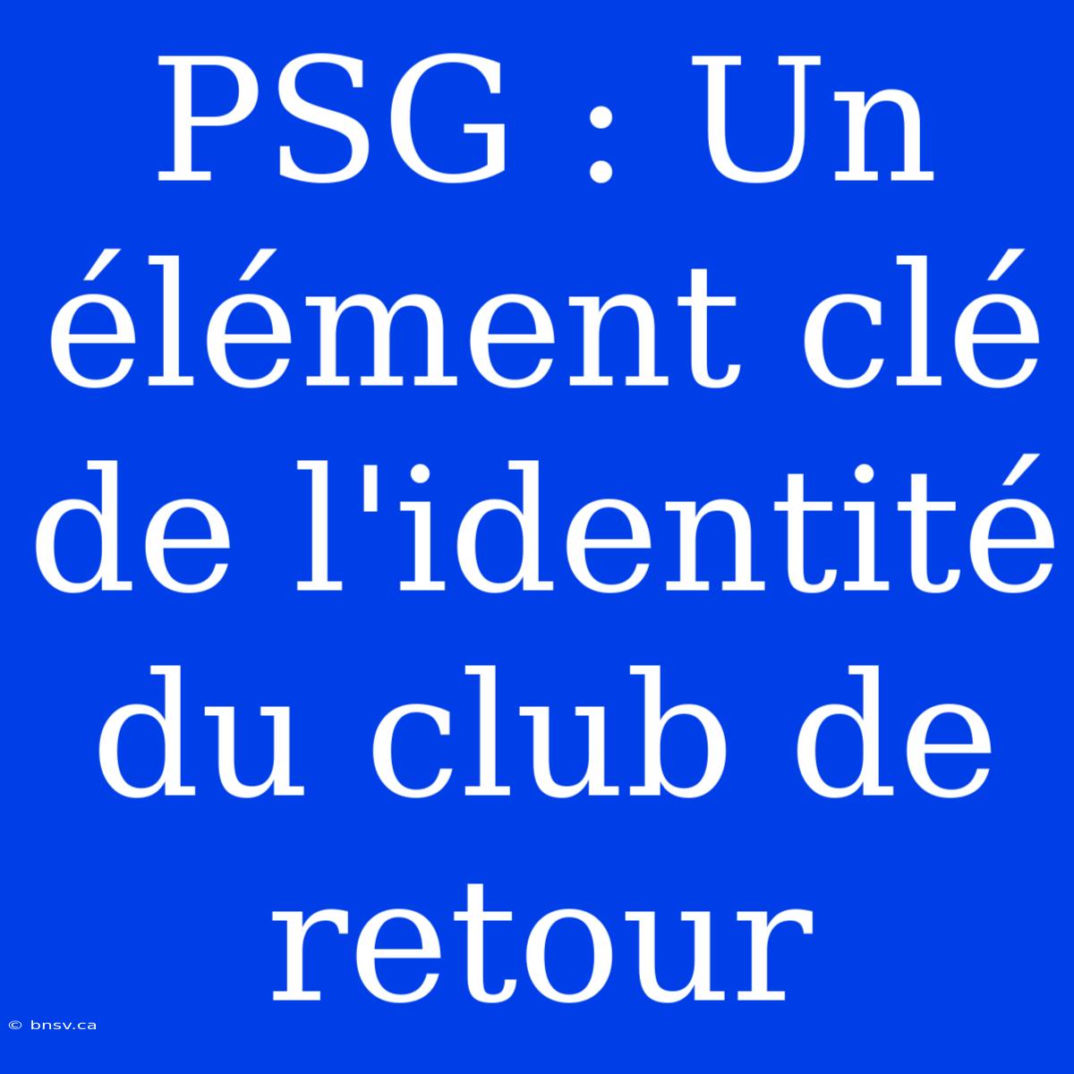 PSG : Un Élément Clé De L'identité Du Club De Retour