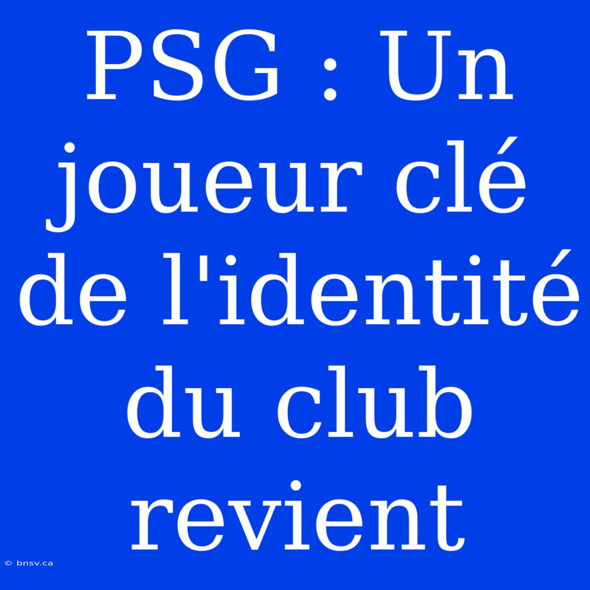 PSG : Un Joueur Clé De L'identité Du Club Revient