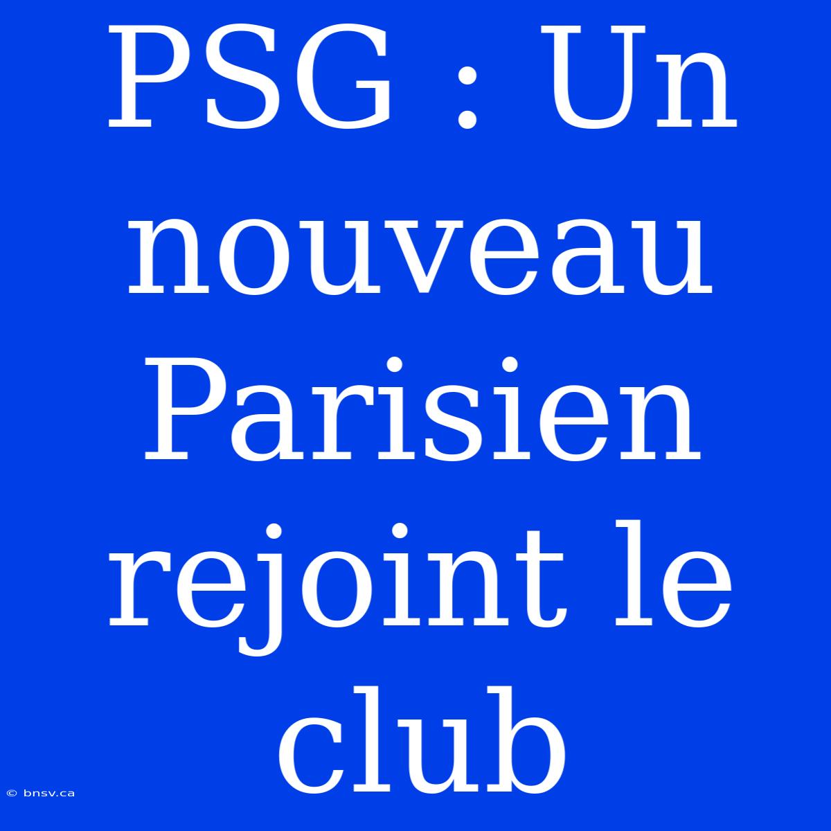 PSG : Un Nouveau Parisien Rejoint Le Club