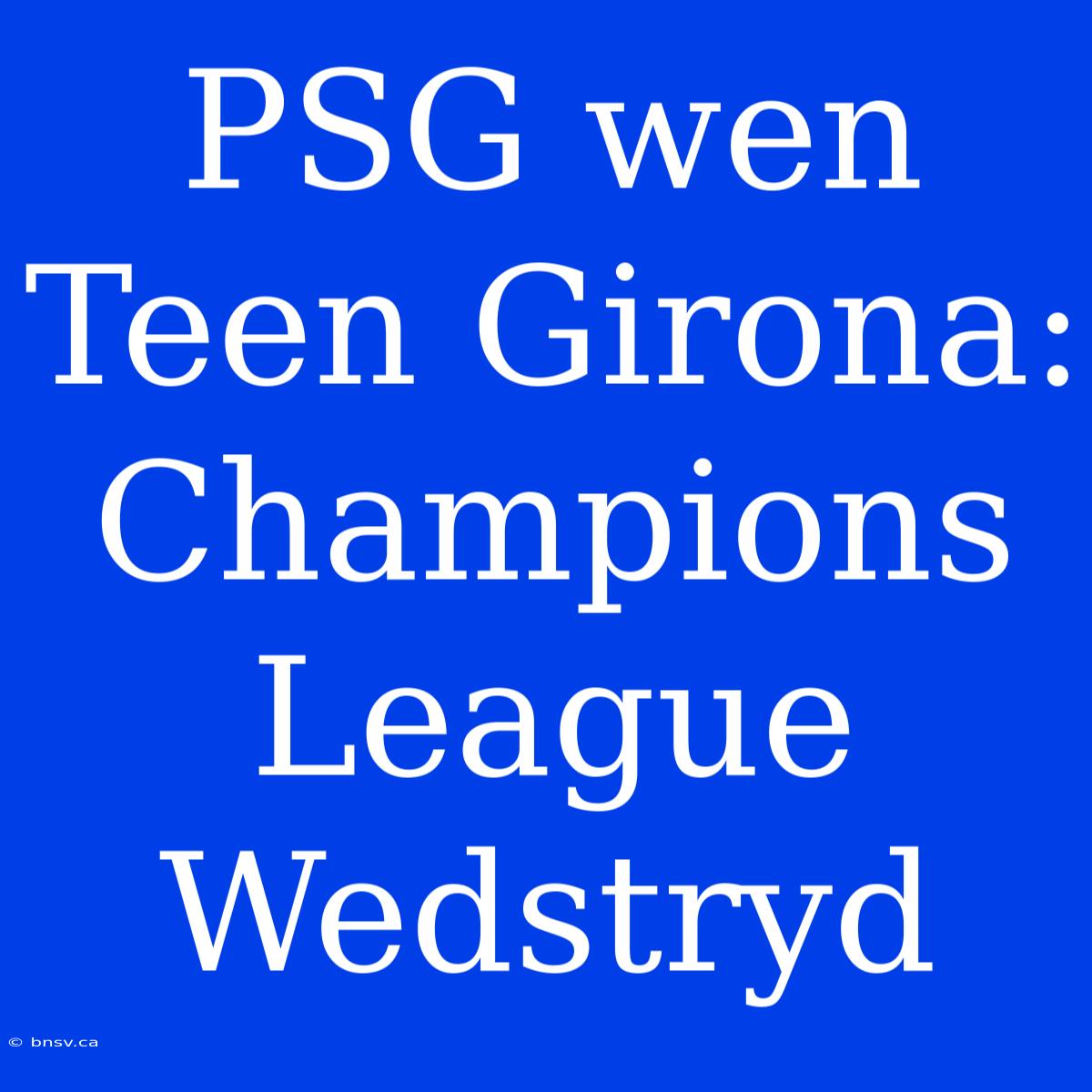 PSG Wen Teen Girona: Champions League Wedstryd