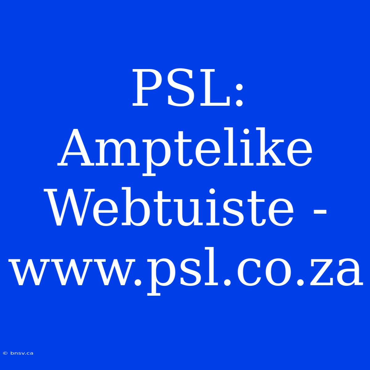 PSL: Amptelike Webtuiste - Www.psl.co.za