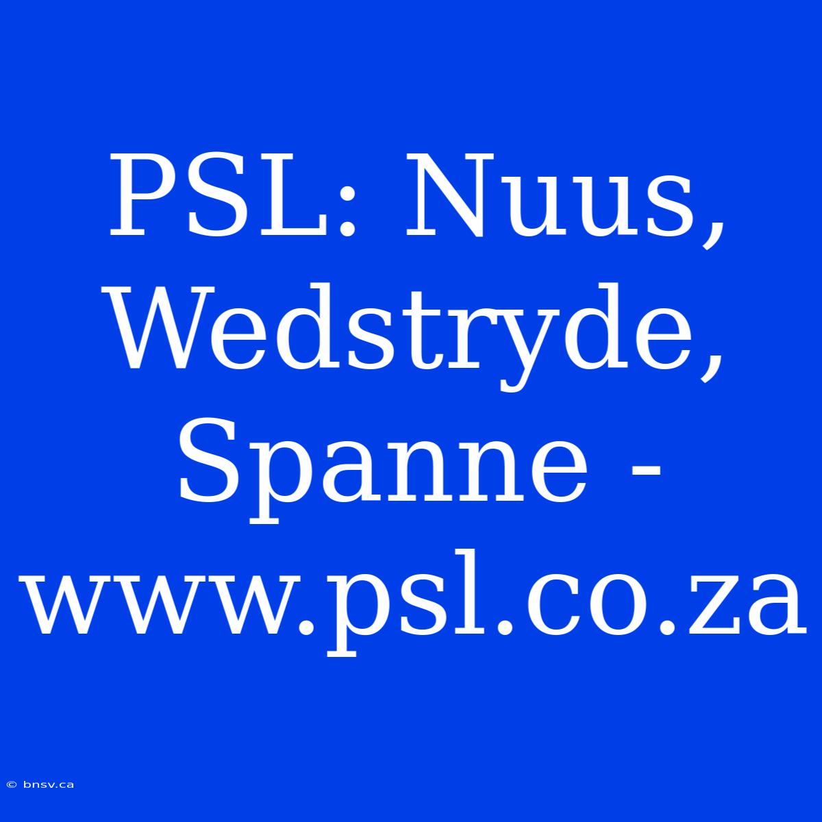 PSL: Nuus, Wedstryde, Spanne - Www.psl.co.za