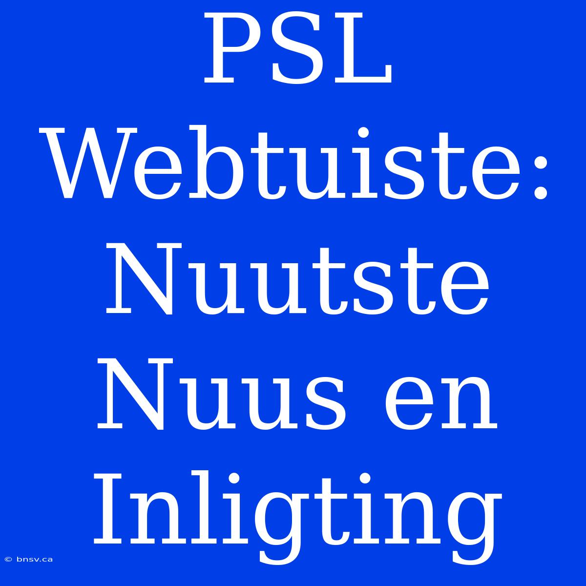 PSL Webtuiste: Nuutste Nuus En Inligting