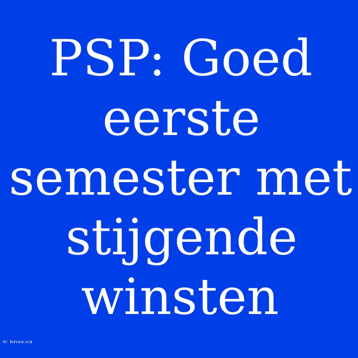 PSP: Goed Eerste Semester Met Stijgende Winsten