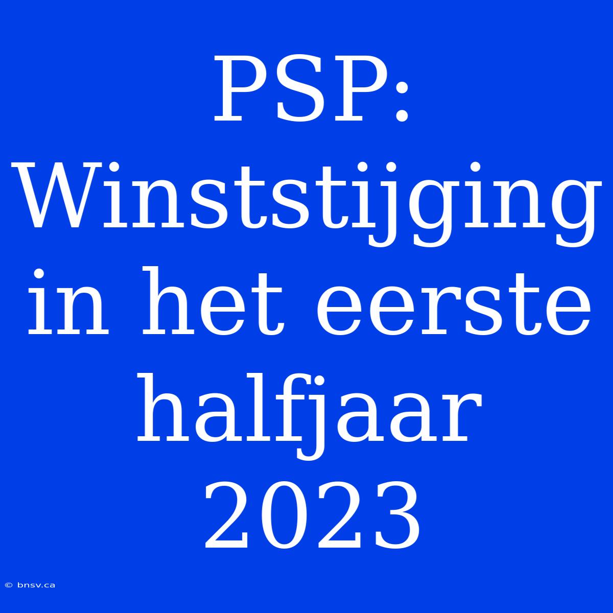 PSP: Winststijging In Het Eerste Halfjaar 2023