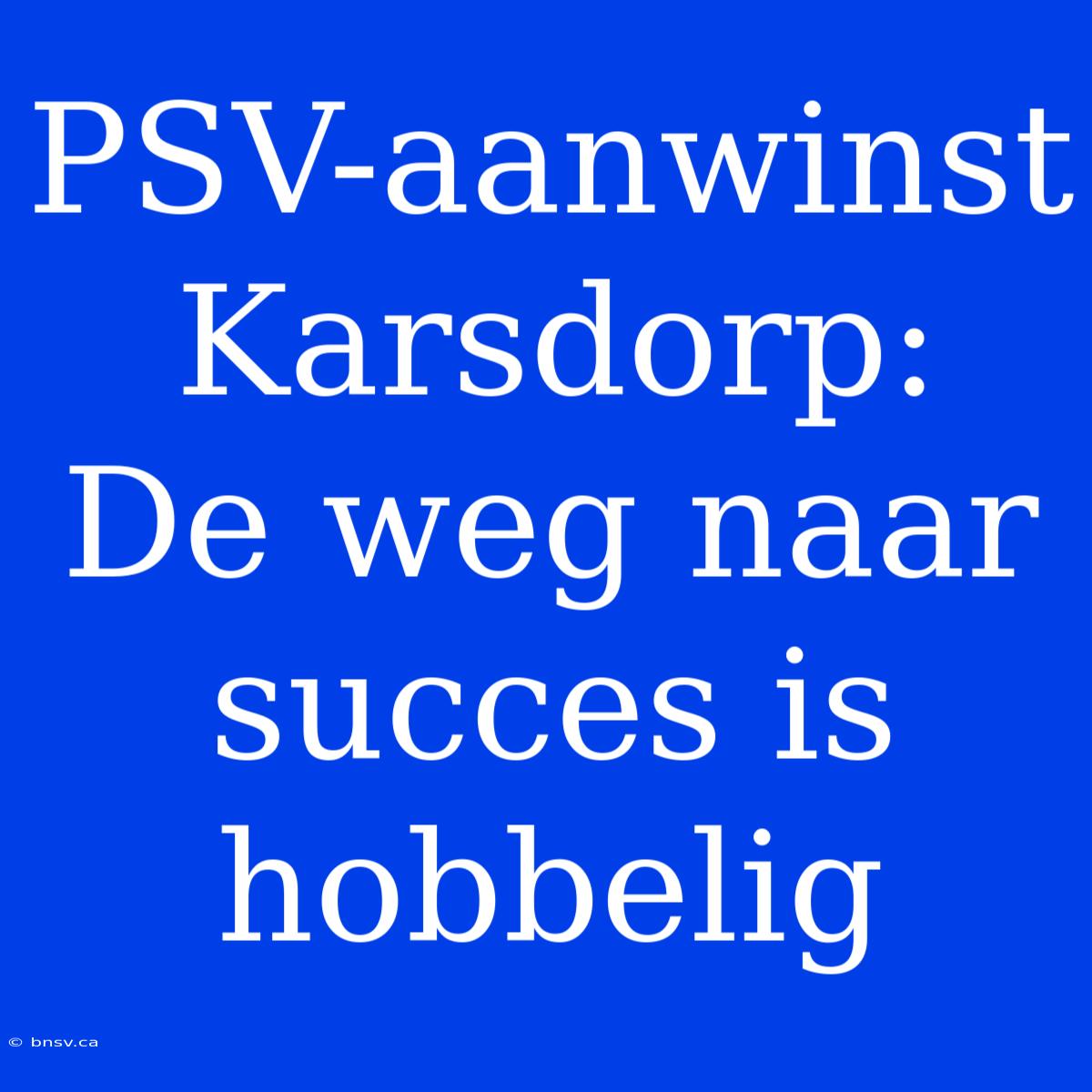 PSV-aanwinst Karsdorp:  De Weg Naar Succes Is Hobbelig