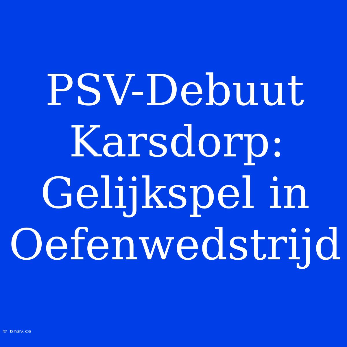 PSV-Debuut Karsdorp: Gelijkspel In Oefenwedstrijd