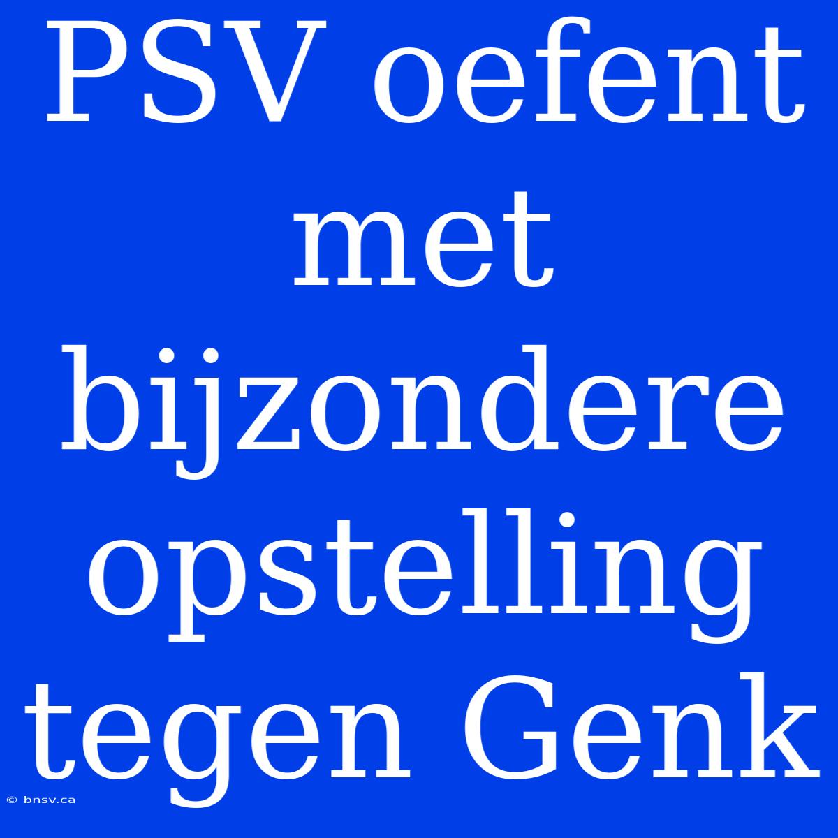 PSV Oefent Met Bijzondere Opstelling Tegen Genk