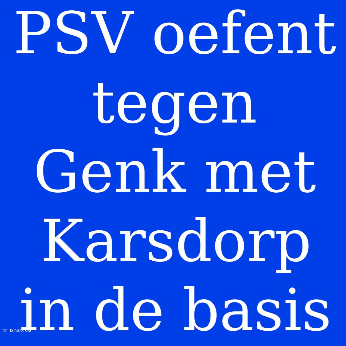 PSV Oefent Tegen Genk Met Karsdorp In De Basis