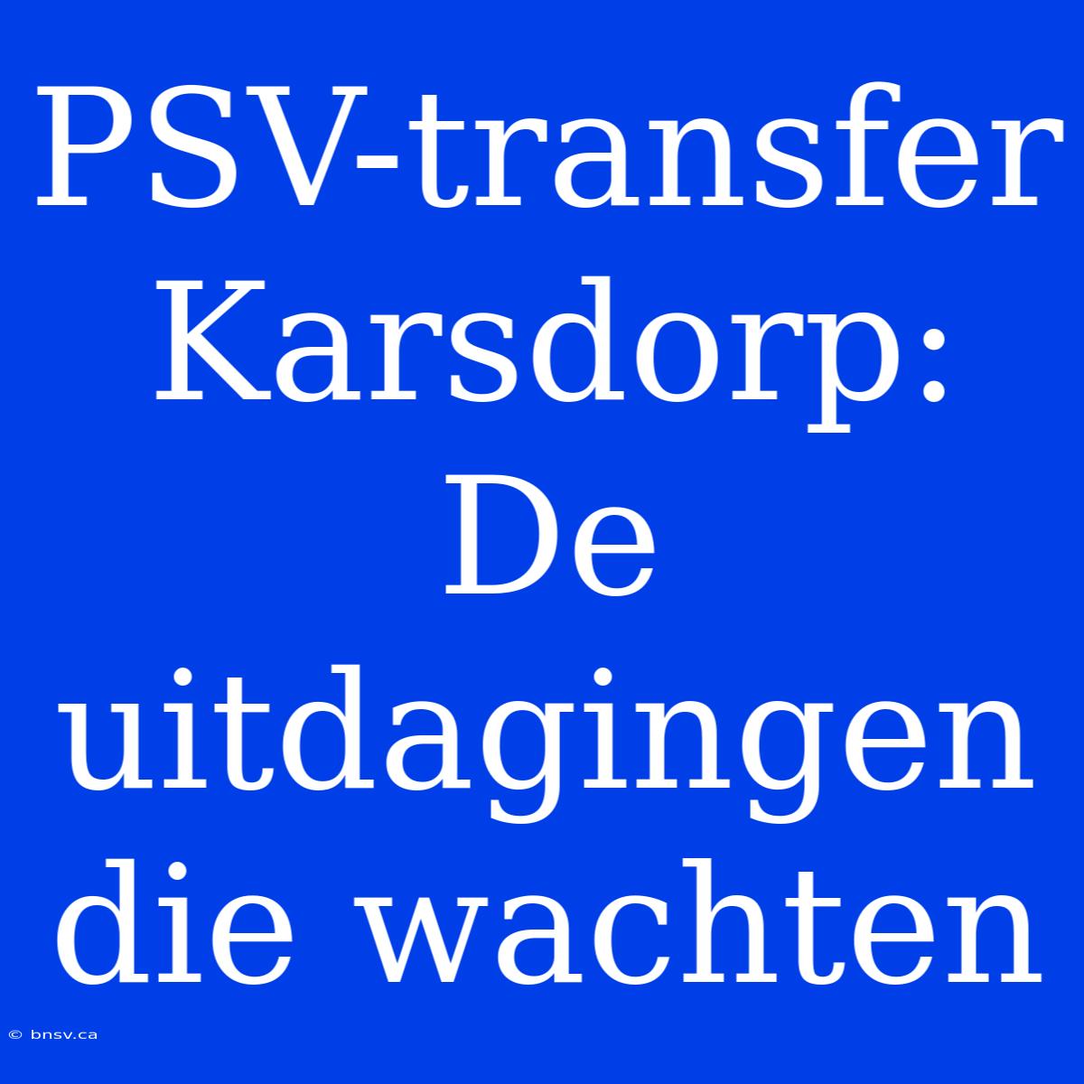 PSV-transfer Karsdorp: De Uitdagingen Die Wachten