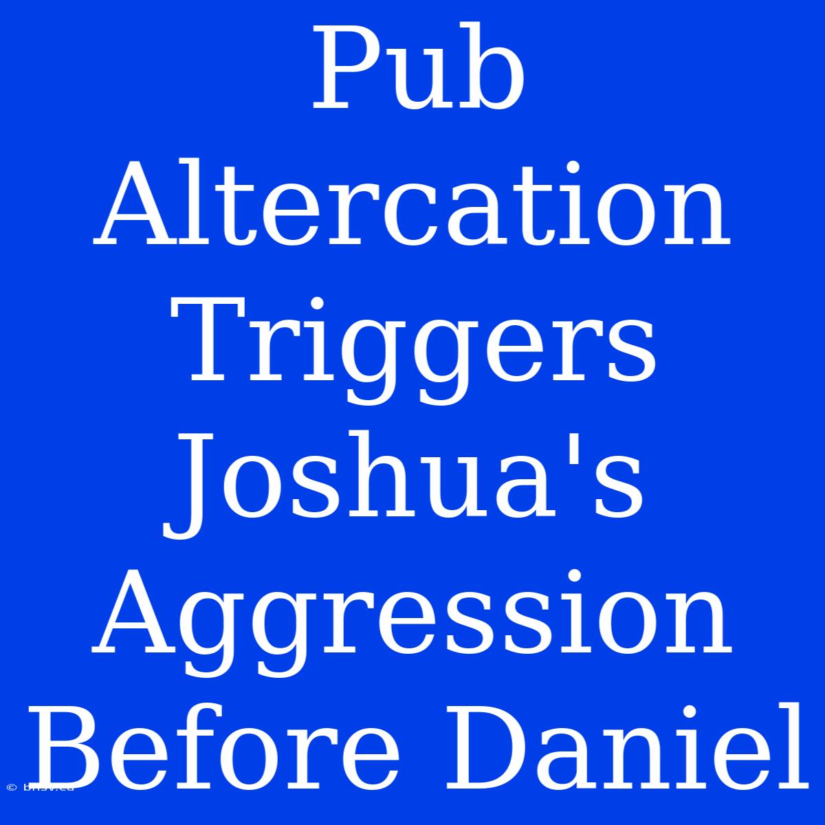 Pub Altercation Triggers Joshua's Aggression Before Daniel